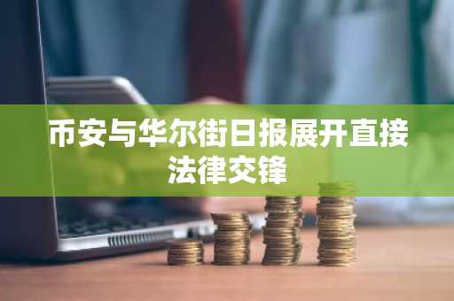 币安与华尔街日报展开直接法律交锋