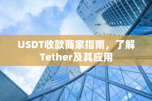 USDT收款商家指南，了解Tether及其应用