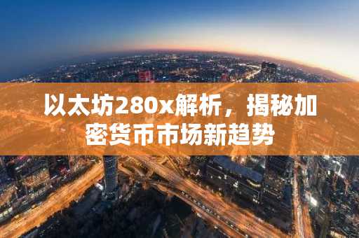 以太坊280x解析，揭秘加密货币市场新趋势
