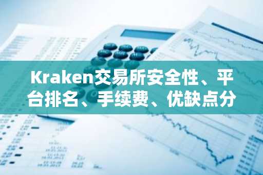 Kraken交易所安全性、平台排名、手续费、优缺点分析