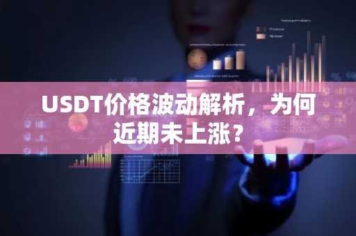 USDT价格波动解析，为何近期未上涨？
