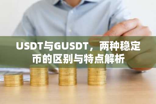 USDT与GUSDT，两种稳定币的区别与特点解析