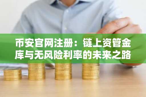 币安官网注册：链上资管金库与无风险利率的未来之路