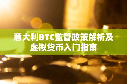 意大利BTC监管政策解析及虚拟货币入门指南