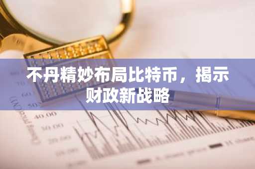 不丹精妙布局比特币，揭示财政新战略