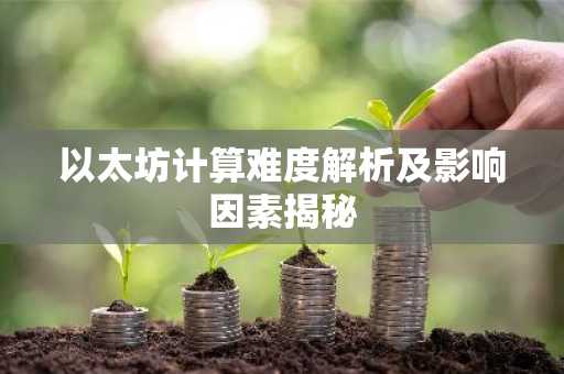 以太坊计算难度解析及影响因素揭秘