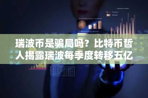 瑞波币是骗局吗？比特币哲人揭露瑞波每季度转移五亿美元财富的运作内幕