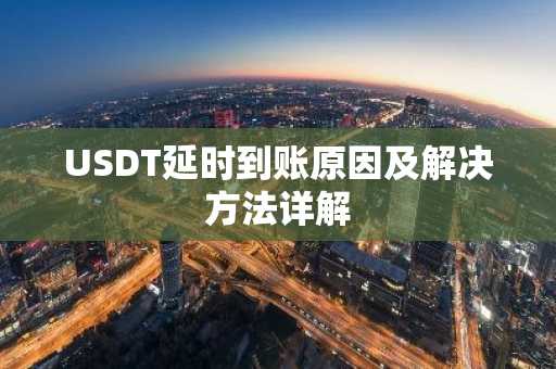 USDT延时到账原因及解决方法详解