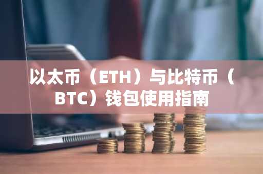 以太币（ETH）与比特币（BTC）钱包使用指南