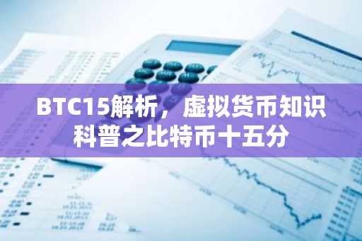 BTC15解析，虚拟货币知识科普之比特币十五分