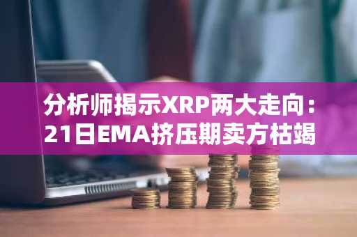 分析师揭示XRP两大走向：21日EMA挤压期卖方枯竭信号显现