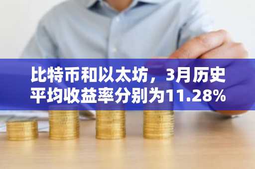比特币和以太坊，3月历史平均收益率分别为11.28%和17.07%