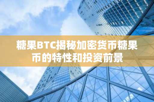 糖果BTC揭秘加密货币糖果币的特性和投资前景
