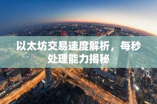 以太坊交易速度解析，每秒处理能力揭秘