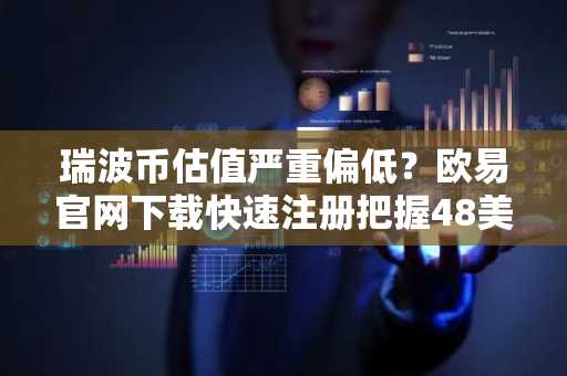 瑞波币估值严重偏低?欧易官网下载快速注册把握48美元目标