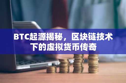 BTC起源揭秘，区块链技术下的虚拟货币传奇