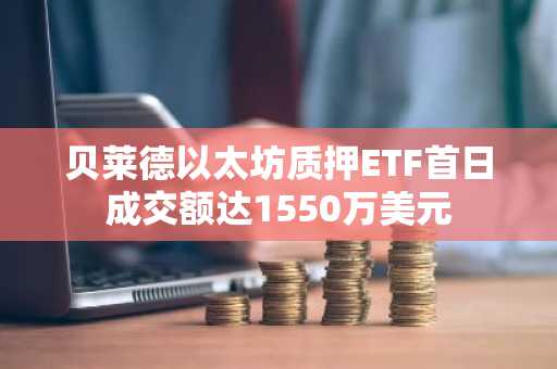 贝莱德以太坊质押ETF首日成交额达1550万美元