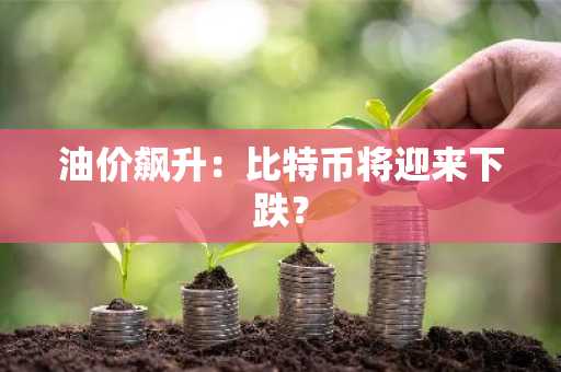 油价飙升：比特币将迎来下跌？