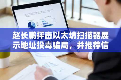 赵长鹏抨击以太坊扫描器展示地址投毒骗局,并推荐信任钱包解决方案。