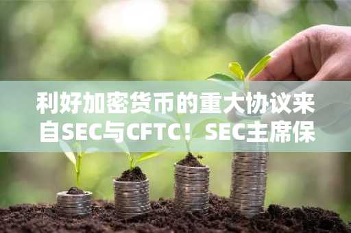 利好加密货币的重大协议来自SEC与CFTC！SEC主席保罗·阿特金斯正式宣布！