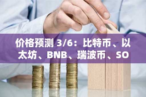 价格预测 3/6：比特币、以太坊、BNB、瑞波币、SOL、狗狗币、ADA、BCH、HYPE、门罗币