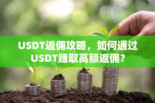 USDT返佣攻略，如何通过USDT赚取高额返佣？