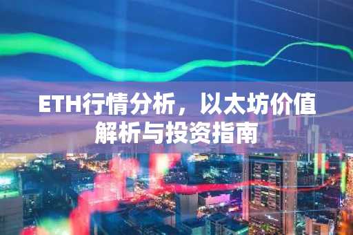 ETH行情分析，以太坊价值解析与投资指南