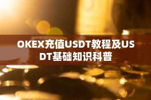 OKEX充值USDT教程及USDT基础知识科普