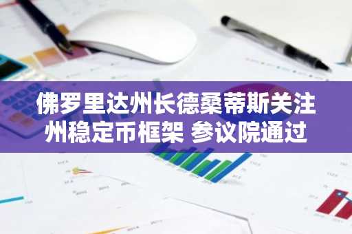 佛罗里达州长德桑蒂斯关注州稳定币框架 参议院通过后着手推进