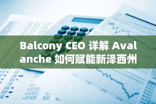 Balcony CEO 详解 Avalanche 如何赋能新泽西州价值2400亿美元房地产代币化