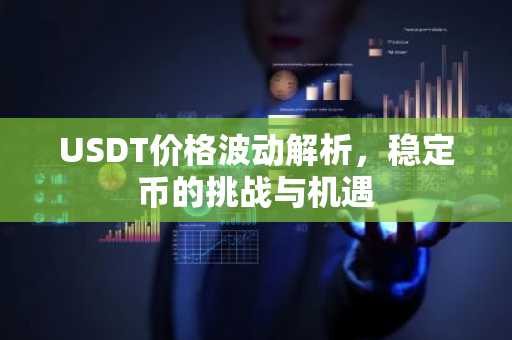 USDT价格波动解析，稳定币的挑战与机遇