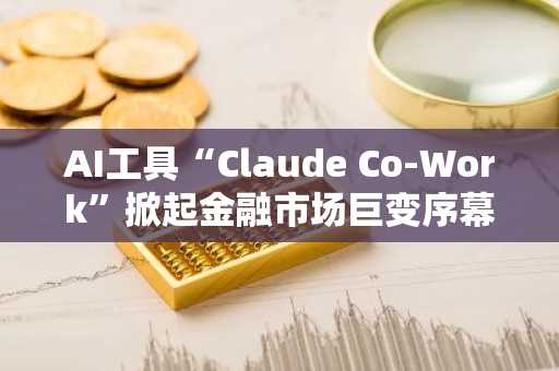 AI工具“Claude Co-Work”掀起金融市场巨变序幕