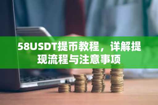 58USDT提币教程，详解提现流程与注意事项