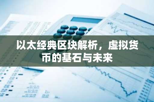 以太经典区块解析，虚拟货币的基石与未来