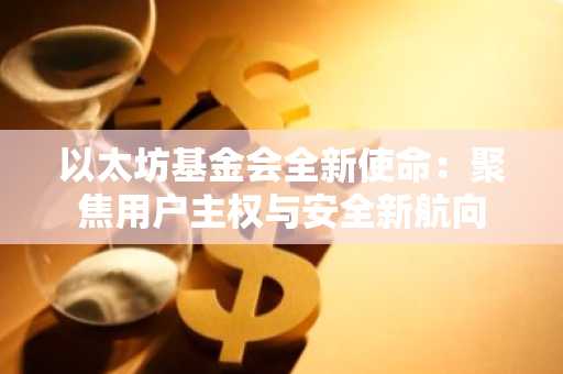以太坊基金会全新使命：聚焦用户主权与安全新航向